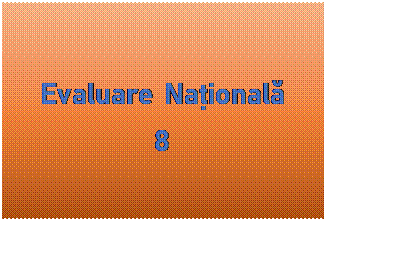 Caset text: Evaluare Național 
8
